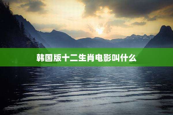 韩国版十二生肖电影叫什么
