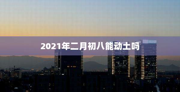 2021年二月初八能动土吗