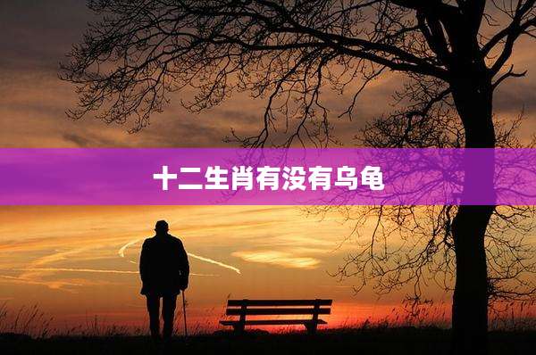 十二生肖有没有乌龟