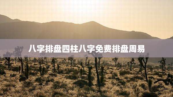 八字排盘四柱八字免费排盘周易