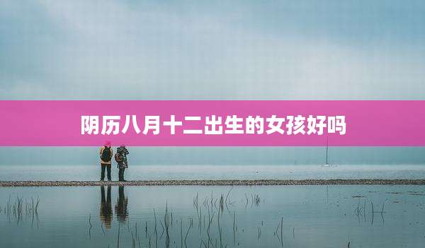 阴历八月十二出生的女孩好吗