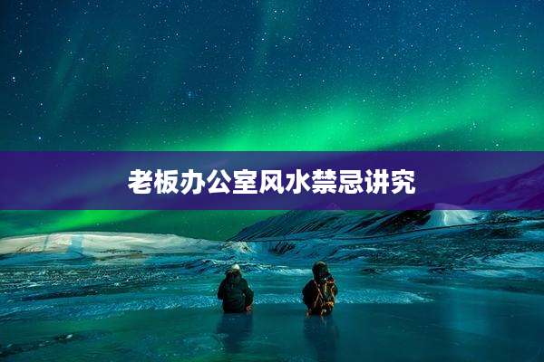 老板办公室风水禁忌讲究