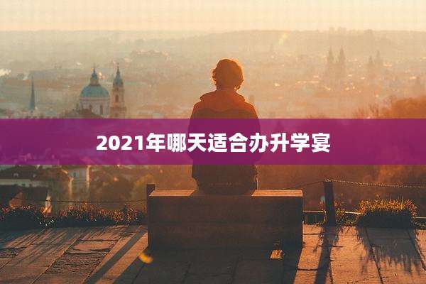 2021年哪天适合办升学宴