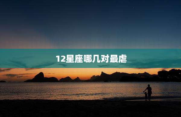 12星座哪几对最虐