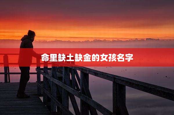 命里缺土缺金的女孩名字