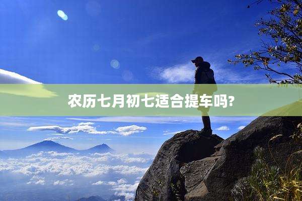 农历七月初七适合提车吗?