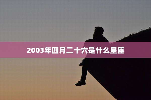 2003年四月二十六是什么星座