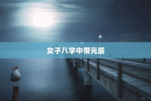 女子八字中带元辰
