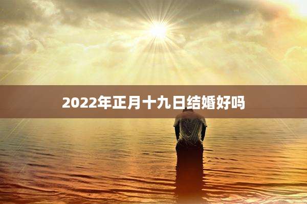 2022年正月十九日结婚好吗
