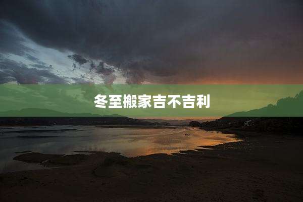 冬至搬家吉不吉利