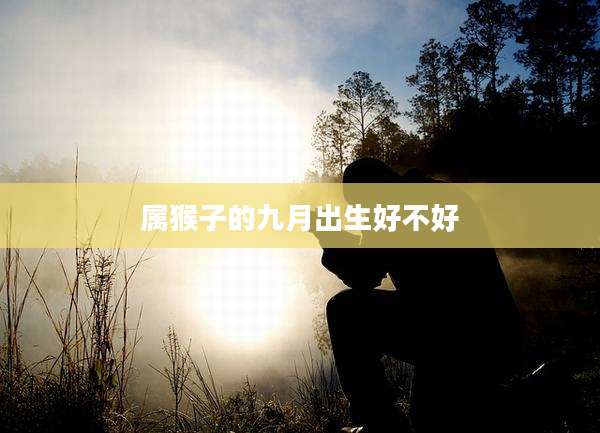 属猴子的九月出生好不好