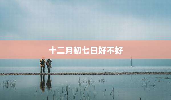 十二月初七日好不好