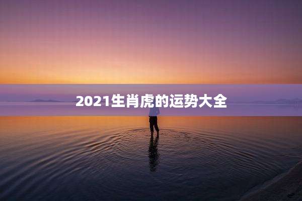 2021生肖虎的运势大全