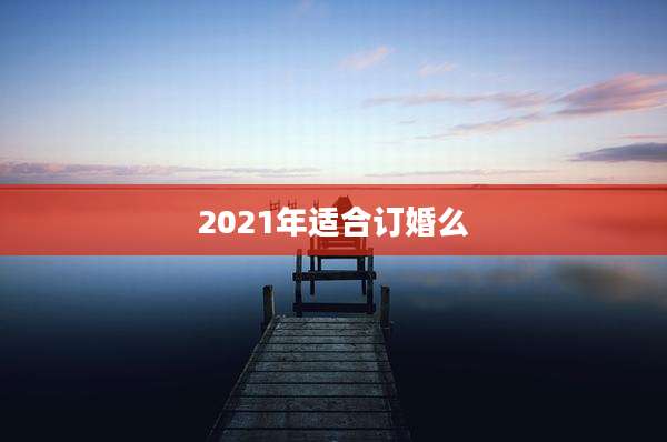 2021年适合订婚么