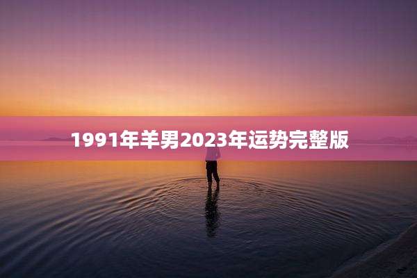 1991年羊男2023年运势完整版