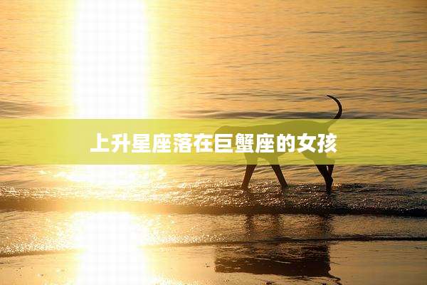 上升星座落在巨蟹座的女孩