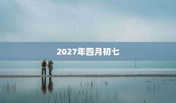 2027年四月初七