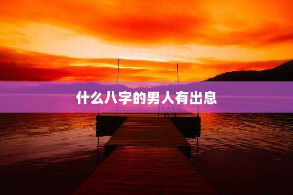 什么八字的男人有出息