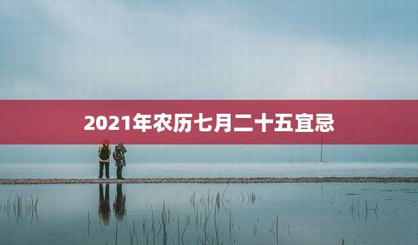 2021年农历七月二十五宜忌