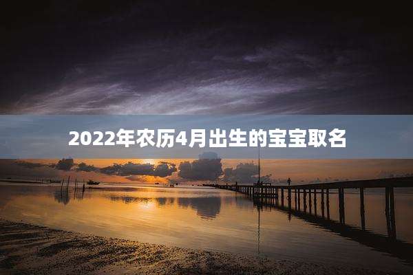 2022年农历4月出生的宝宝取名