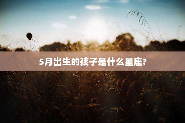 5月出生的孩子是什么星座?