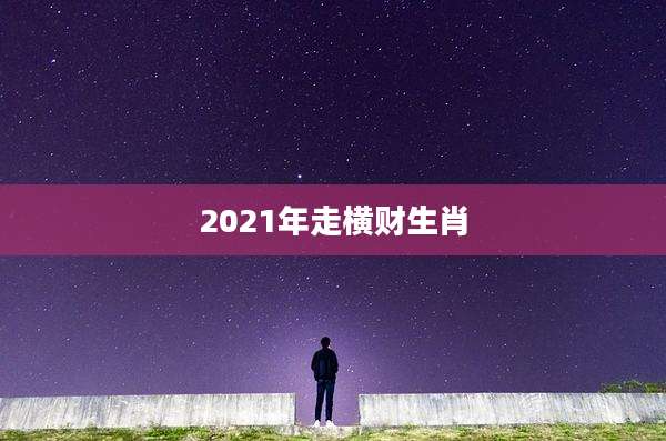2021年走横财生肖