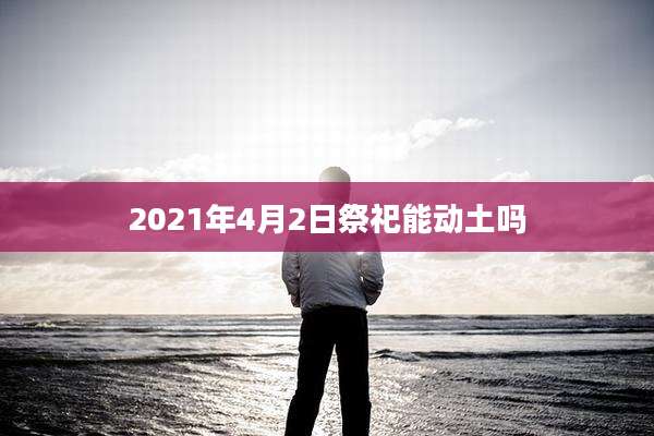 2021年4月2日祭祀能动土吗
