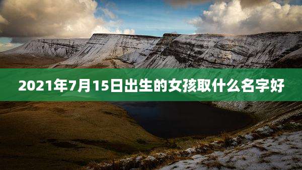 2021年7月15日出生的女孩取什么名字好