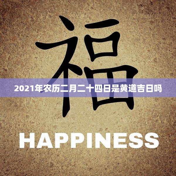 2021年农历二月二十四日是黄道吉日吗