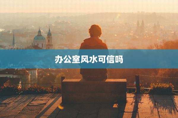 办公室风水可信吗