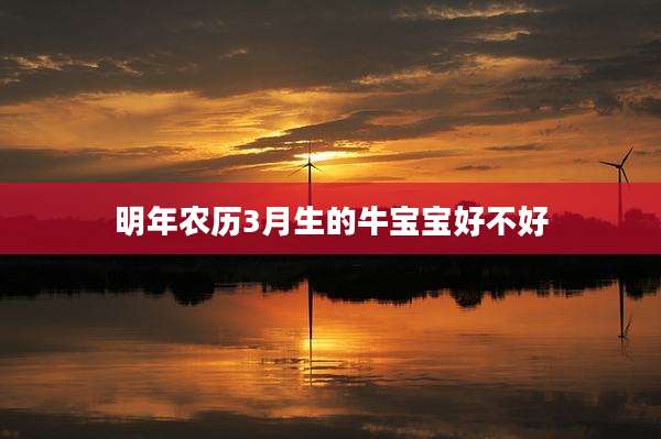 明年农历3月生的牛宝宝好不好