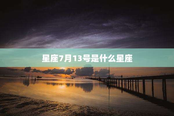 星座7月13号是什么星座