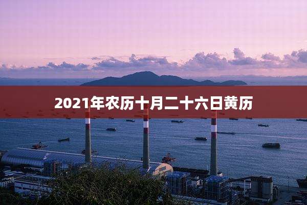 2021年农历十月二十六日黄历