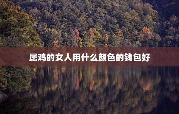属鸡的女人用什么颜色的钱包好