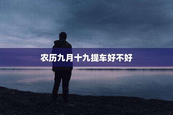 农历九月十九提车好不好