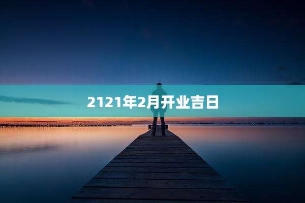 2121年2月开业吉日