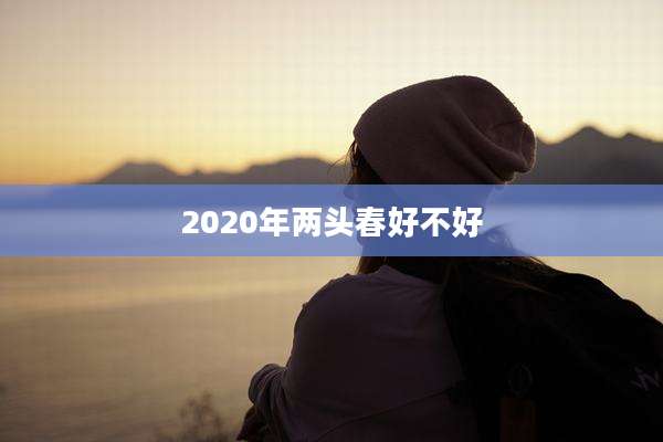 2020年两头春好不好