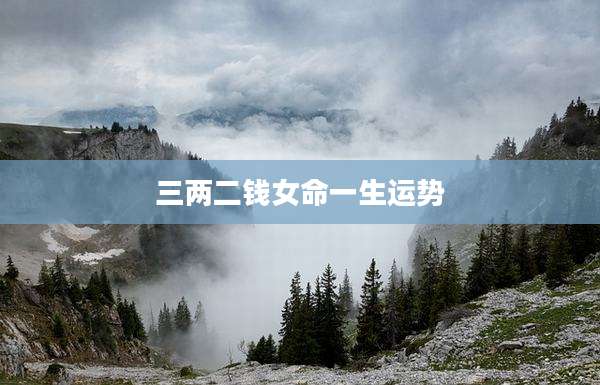 三两二钱女命一生运势