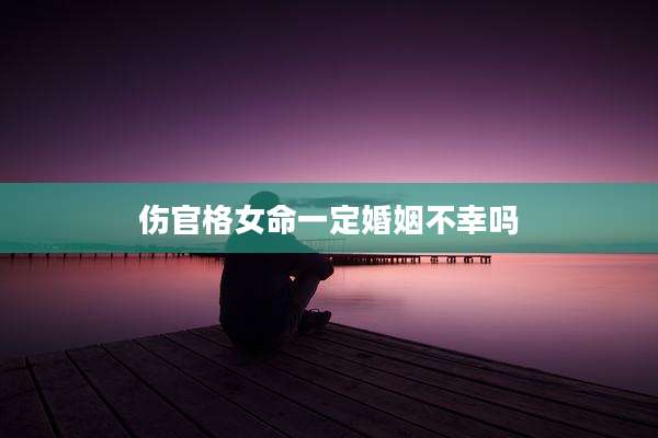 伤官格女命一定婚姻不幸吗