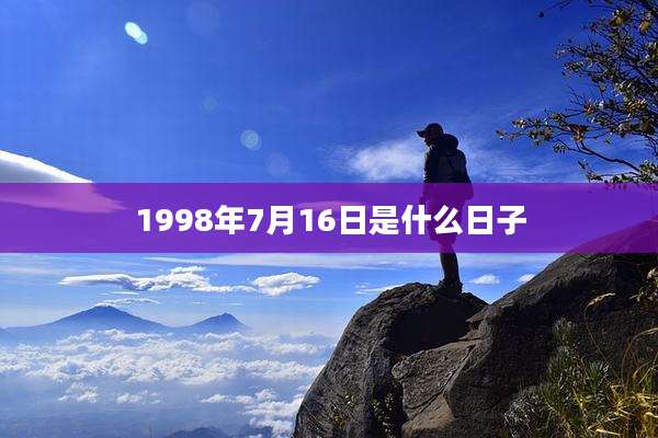 1998年7月16日是什么日子