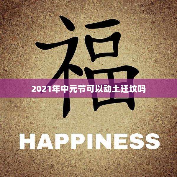 2021年中元节可以动土迁坟吗