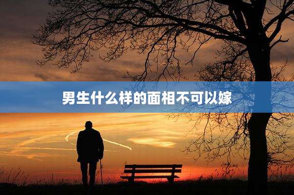 男生什么样的面相不可以嫁