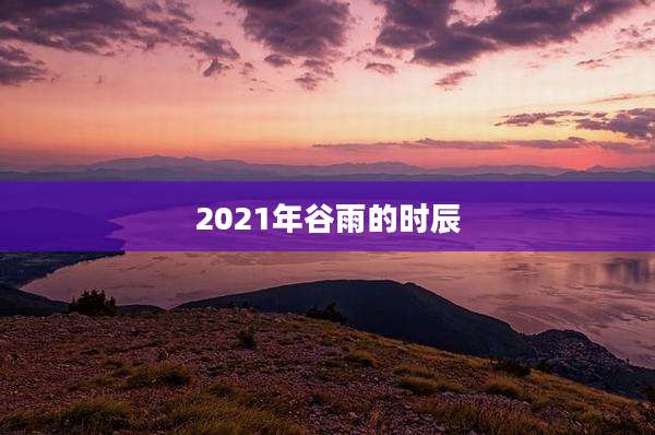 2021年谷雨的时辰