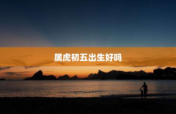 属虎初五出生好吗