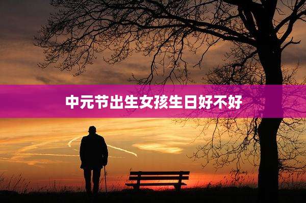 中元节出生女孩生日好不好
