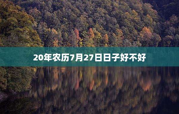 20年农历7月27日日子好不好