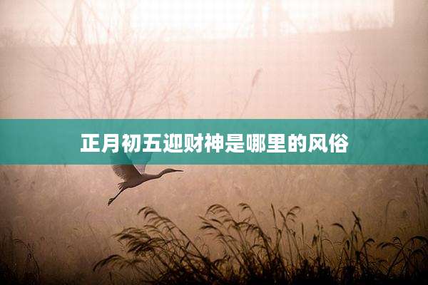 正月初五迎财神是哪里的风俗