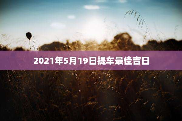 2021年5月19日提车最佳吉日