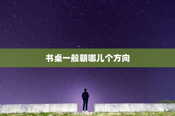 书桌一般朝哪儿个方向