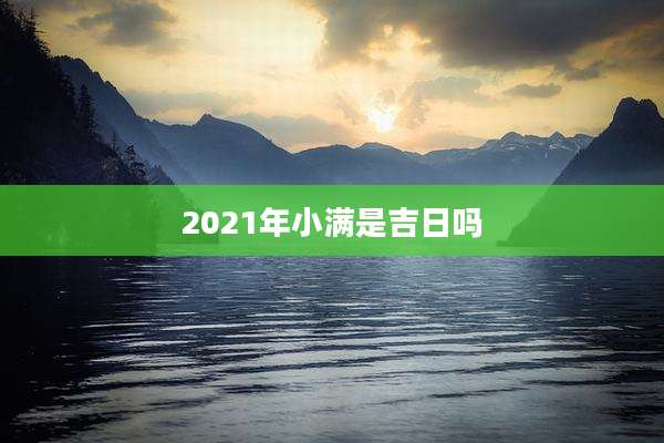 2021年小满是吉日吗